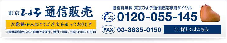 通話料無料 東京ひよ子通信販売専用ダイヤル 0120-055-145 受付時間／9時〜18時 月曜日〜土曜日